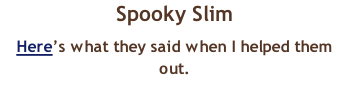 Spooky Slim Here’s what they said when I helped them out.